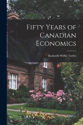 Fifty Years of Canadian Economics - Kenneth Wiffin 1899- Taylor