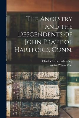 The Ancestry and the Descendents of John Pratt of Hartford, Conn. - Charles Barney 1869- Whittelsey, Walter Wilcox Pratt