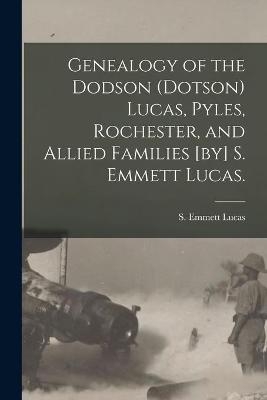 Genealogy of the Dodson (Dotson) Lucas, Pyles, Rochester, and Allied Families [by] S. Emmett Lucas. - 