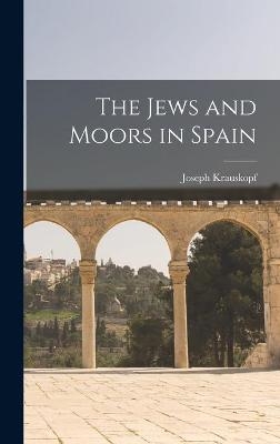 The Jews and Moors in Spain - Joseph 1858-1923 Krauskopf