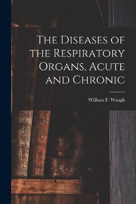 The Diseases of the Respiratory Organs, Acute and Chronic - 