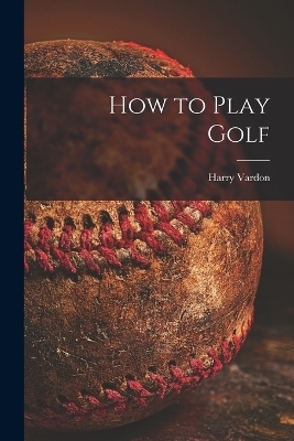 How to Play Golf [microform] - Harry 1870-1937 Vardon