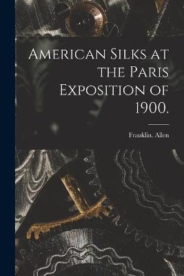 American Silks at the Paris Exposition of 1900. - Franklin Allen