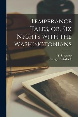 Temperance Tales, or, Six Nights With the Washingtonians - George 1792-1878 Cruikshank