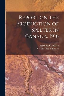 Report on the Production of Spelter in Canada, 1916 [microform] - 