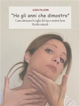 "ho gli anni che dimostro" come attenuare le rughe del viso e sentirsi bene, ricette naturali - Sonia Paladini