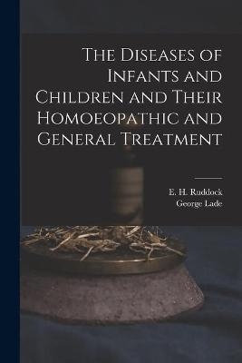 The Diseases of Infants and Children and Their Homoeopathic and General Treatment - George Lade