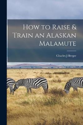 How to Raise & Train an Alaskan Malamute - Charles J Berger