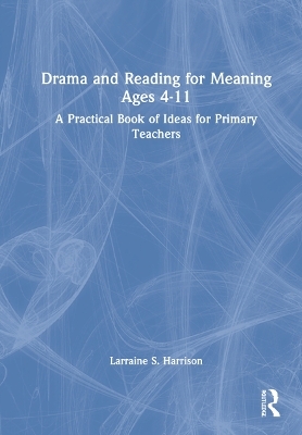 Drama and Reading for Meaning Ages 4-11 - Larraine S. Harrison