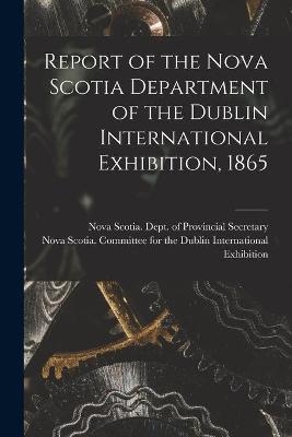 Report of the Nova Scotia Department of the Dublin International Exhibition, 1865 [microform] - 