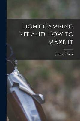 Light Camping Kit and How to Make It [microform] - James H Wood