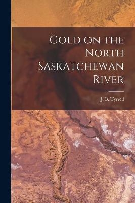 Gold on the North Saskatchewan River [microform] - 