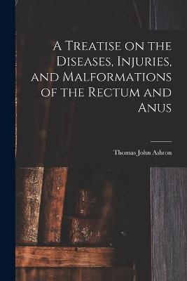 A Treatise on the Diseases, Injuries, and Malformations of the Rectum and Anus - Thomas John Ashton