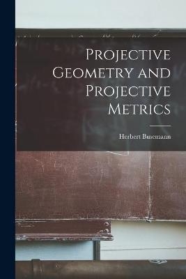 Projective Geometry and Projective Metrics - Herbert 1905- Busemann