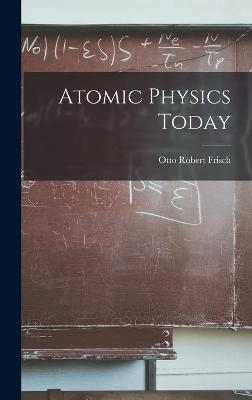 Atomic Physics Today - Otto Robert 1904- Frisch