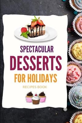 SPECTACULAR DESSERTS FOR HOLIDAYS - Recipes Book - Kristian Knapp