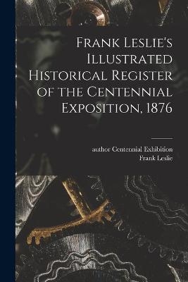 Frank Leslie's Illustrated Historical Register of the Centennial Exposition, 1876 - 