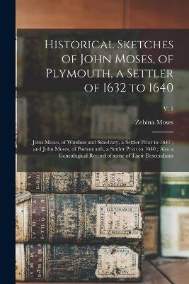 Historical Sketches of John Moses, of Plymouth, a Settler of 1632 to 1640; John Moses, of Windsor and Simsbury, a Settler Prior to 1647; and John Moses, of Portsmouth, a Settler Prior to 1640; Also a Genealogical Record of Some of Their Descendants; v. 1 - Zebina 1838-1918 Moses