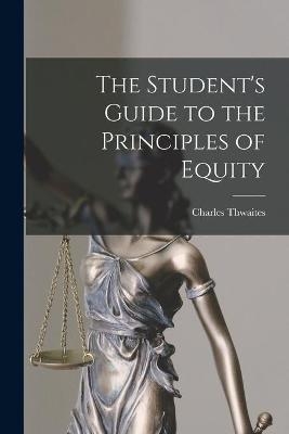 The Student's Guide to the Principles of Equity - Charles Thwaites