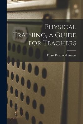 Physical Training, a Guide for Teachers - Frank Raymond Sowers