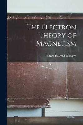 The Electron Theory of Magnetism - Elmer Howard 1878- Williams