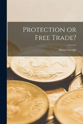 Protection or Free Trade? [microform] - Henry 1839-1897 George