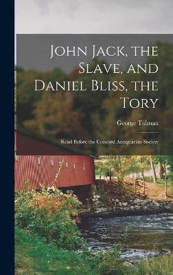 John Jack, the Slave, and Daniel Bliss, the Tory; Read Before the Concord Antiquarian Society - George 1836-1909 Tolman