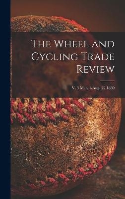 The Wheel and Cycling Trade Review; v. 3 Mar. 1-Aug. 22 1889 -  Anonymous