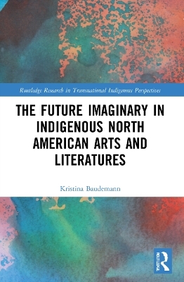 The Future Imaginary in Indigenous North American Arts and Literatures - Kristina Baudemann