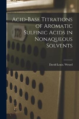 Acid-base Titrations of Aromatic Sulfinic Acids in Nonaqueous Solvents - David Louis Wetzel