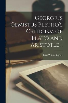 Georgius Gemistus Pletho's Criticism of Plato and Aristotle .. - John Wilson Taylor