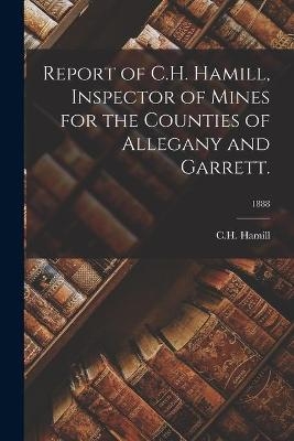 Report of C.H. Hamill, Inspector of Mines for the Counties of Allegany and Garrett.; 1888 - 