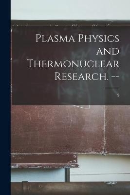 Plasma Physics and Thermonuclear Research. --; 2 -  Anonymous