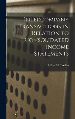 Intercompany Transactions in Relation to Consolidated Income Statements - Milton M Trujillo