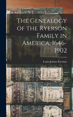 The Genealogy of the Ryerson Family in America, 1646-1902 - Louis Johnes Ryerson