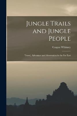 Jungle Trails and Jungle People - Caspar 1862-1929 Whitney