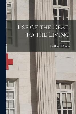 Use of the Dead to the Living [electronic Resource] - Southwood 1788-1861 Smith