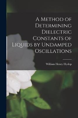 A Method of Determining Dielectric Constants of Liquids by Undamped Oscillations - William Henry 1883- Hyslop