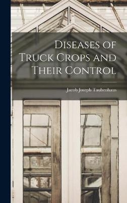 Diseases of Truck Crops and Their Control - Jacob Joseph 1884-1937 Taubenhaus