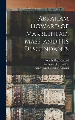 Abraham Howard of Marblehead, Mass. and His Descendants - Joseph Platt 1832- Howard, Nathaniel Jay 1827- Holden