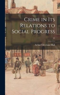 Crime in Its Relations to Social Progress; 15 - Arthur Cleveland 1865-1910 Hall