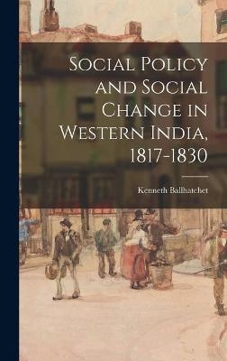 Social Policy and Social Change in Western India, 1817-1830 - Kenneth Ballhatchet