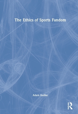 The Ethics of Sports Fandom - Adam Kadlac