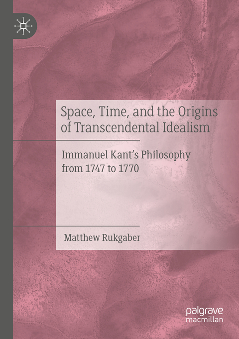 Space, Time, and the Origins of Transcendental Idealism - Matthew Rukgaber