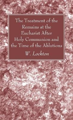 The Treatment of the Remains at the Eucharist After Holy Communion and the Time of the Ablutions - W Lockton