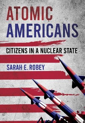 Atomic Americans - Sarah E. Robey