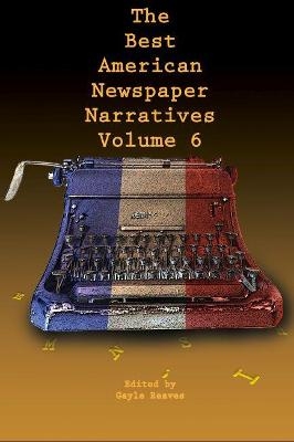 The Best American Newspaper Narratives, Volume 6 - 