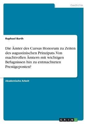 Die Ãmter des Cursus Honorum zu Zeiten des augustinischen Prinzipats. Von machtvollen Ãmtern mit wichtigen Befugnissen hin zu entmachteten Prestigeposten? - Raphael Barth