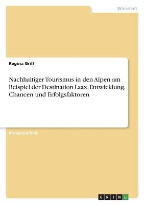 Nachhaltiger Tourismus in den Alpen am Beispiel der Destination Laax. Entwicklung, Chancen und Erfolgsfaktoren - Regina Grill