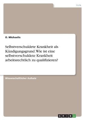 Selbstverschuldete Krankheit als KÃ¼ndigungsgrund. Wie ist eine selbstverschuldete Krankheit arbeitsrechtlich zu qualifizieren? - O. Michaelis